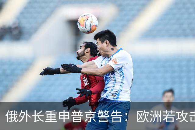 俄外长重申普京警告：欧洲若攻击俄罗斯，战争将迅速结束
