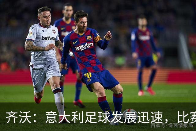 齐沃：意大利足球发展迅速，比赛质量与强度不断提升