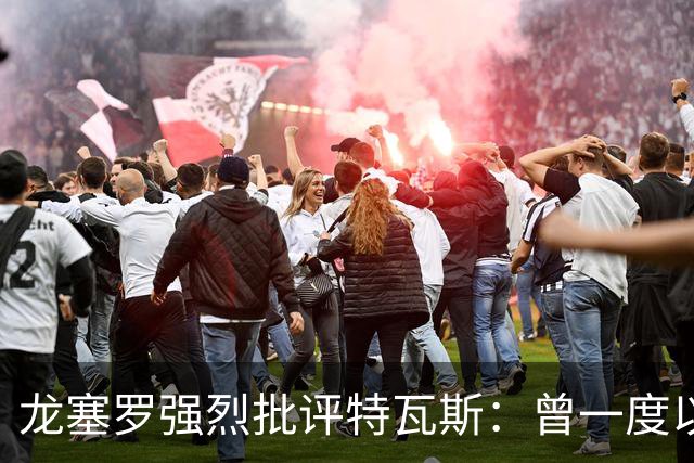 龙塞罗强烈批评特瓦斯：曾一度以为是AI生成的言论
